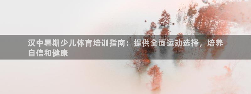 极悦平台注册用户名生成器：汉中暑期少儿体育培训指南：