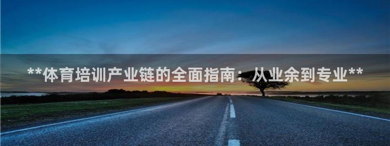 极悦平台官方网站入口链接手机：**体育培训产业链的全