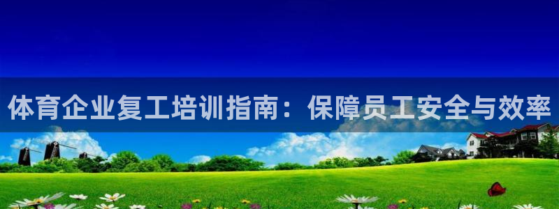 极悦平台官网登录入口：体育企业复工培训指南：保障员工