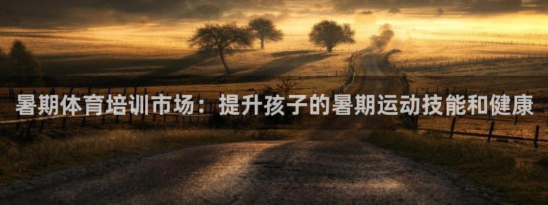 极悦平台官网登录不了：暑期体育培训市场：提升孩子的暑