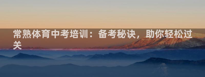 极悦平台代理怎么赚钱：常熟体育中考培训：备考秘诀，助