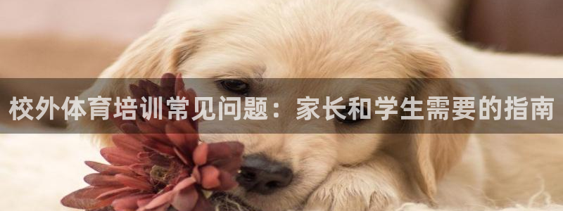 极悦平台注册流程图片：校外体育培训常见问题：家长和学