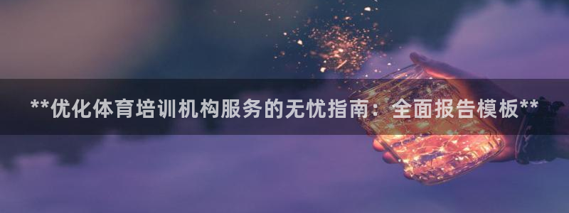 极悦娱乐下载官网安装：**优化体育培训机构服务的无忧