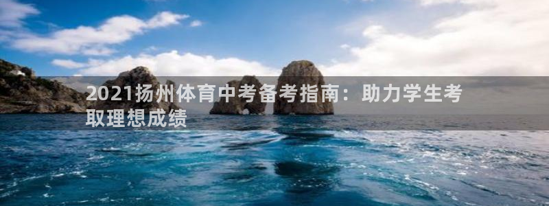 极悦官网旗舰店是正品吗：2021扬州体育中考备考指南
