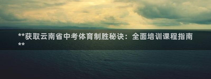 极悦平台官网登录网址查询：**获取云南省中考体育制胜