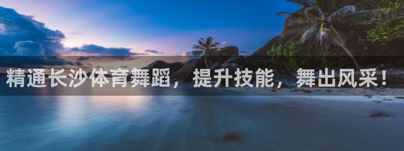 极悦平台官方网站首页登录：精通长沙体育舞蹈，提升技能