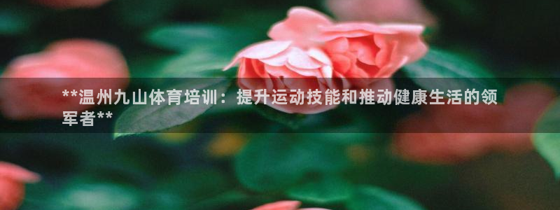 极悦娱乐百科百度：**温州九山体育培训：提升运动技能
