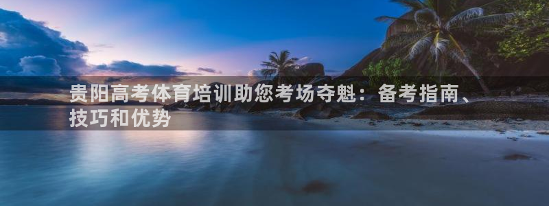 极悦平台注册官方网站下载安装苹果：贵阳高考体育培训助