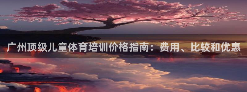 极悦平台登录不进去怎么回事：广州顶级儿童体育培训价格