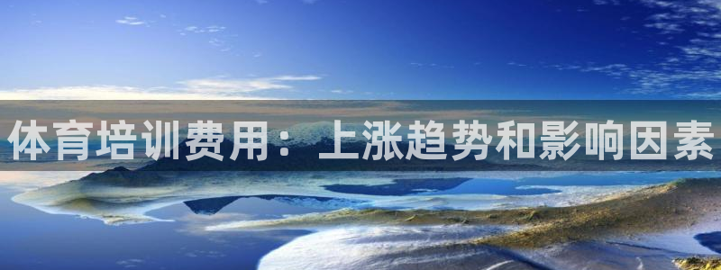 极悦平台官网登录：体育培训费用：上涨趋势和影响因素