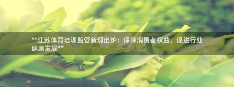 极悦平台注册流程详解：**江苏体育培训监管新规出炉：