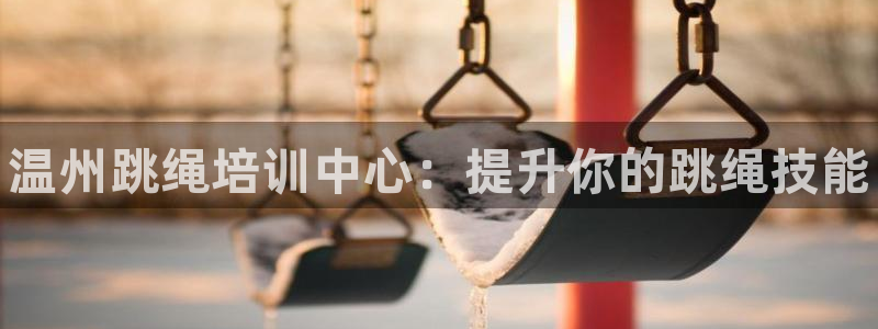 极悦娱乐股东名单：温州跳绳培训中心：提升你的跳绳技能