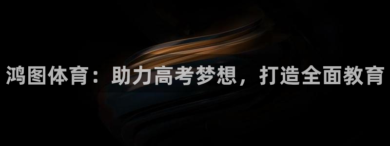 极悦平台注册用户名格式是什么：鸿图体育：助力高考梦想