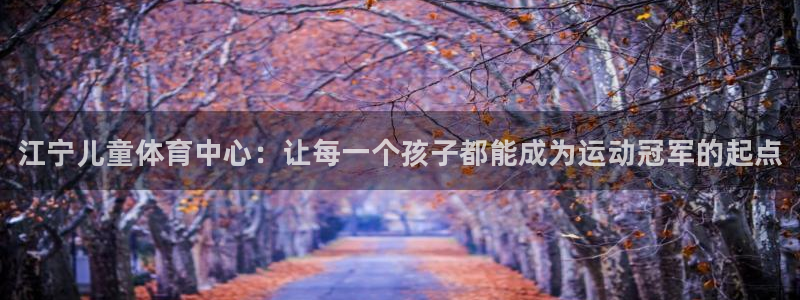 极悦娱乐游戏中心：江宁儿童体育中心：让每一个孩子都能成为运动