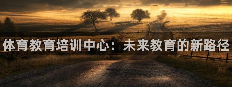 极悦平台app安全吗可靠吗：体育教育培训中心：未来教