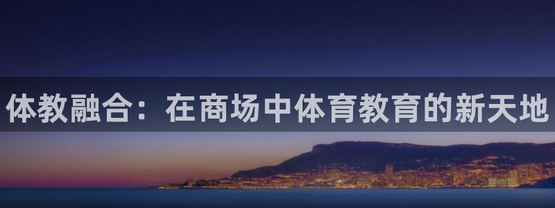 极悦娱乐官网app下载安装：体教融合：在商场中体育教