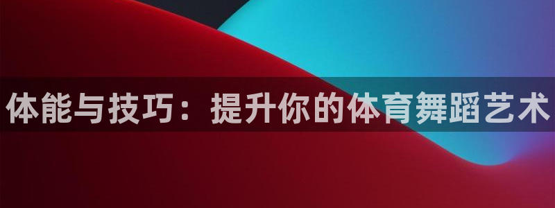 极悦平台是什么平台的：体能与技巧：提升你的体育舞蹈艺术