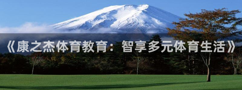 极悦生活家是什么平台的软件：《康之杰体育教育：智享多
