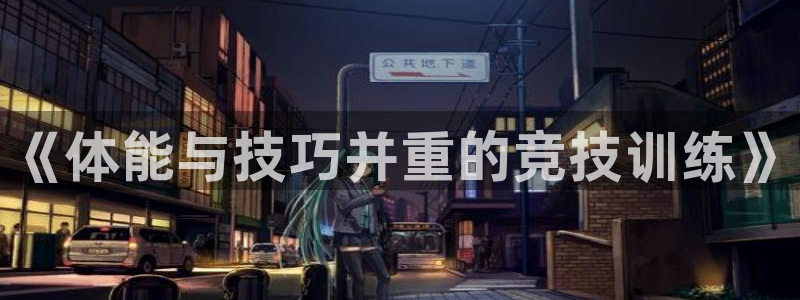 极悦官网登录：《体能与技巧并重的竞技训练》